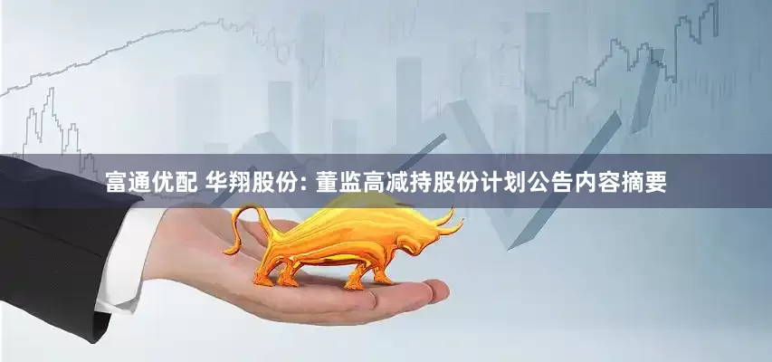 富通优配 华翔股份: 董监高减持股份计划公告内容摘要