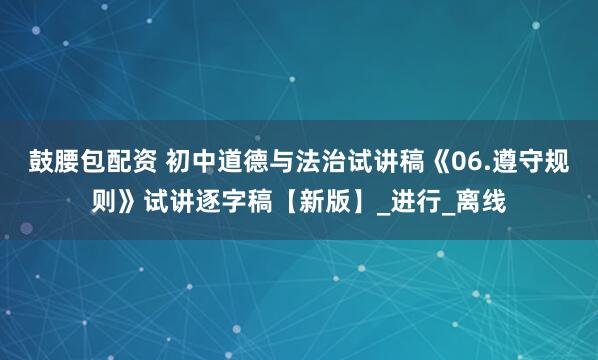鼓腰包配资 初中道德与法治试讲稿《06.遵守规则》试讲逐字稿【新版】_进行_离线