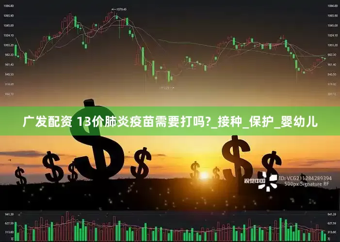 广发配资 13价肺炎疫苗需要打吗?_接种_保护_婴幼儿