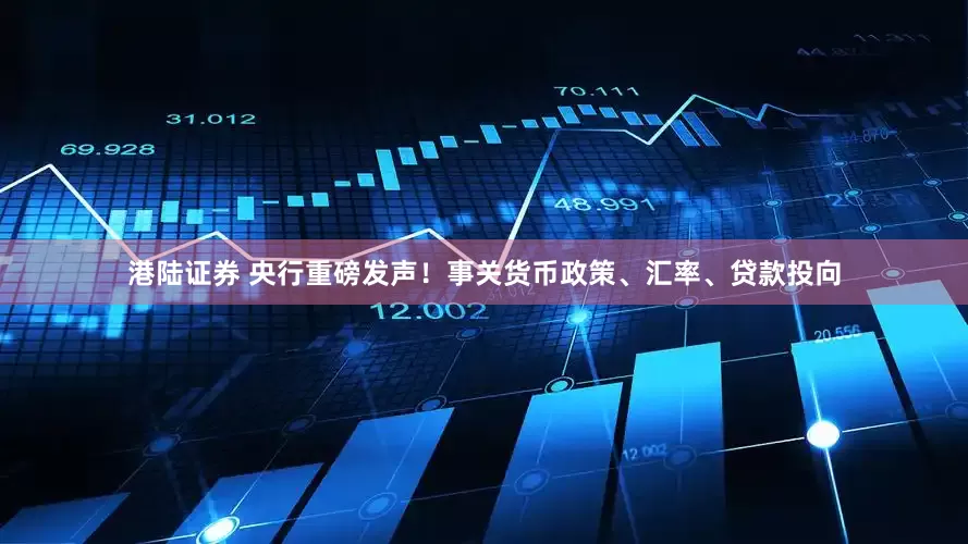 港陆证券 央行重磅发声！事关货币政策、汇率、贷款投向