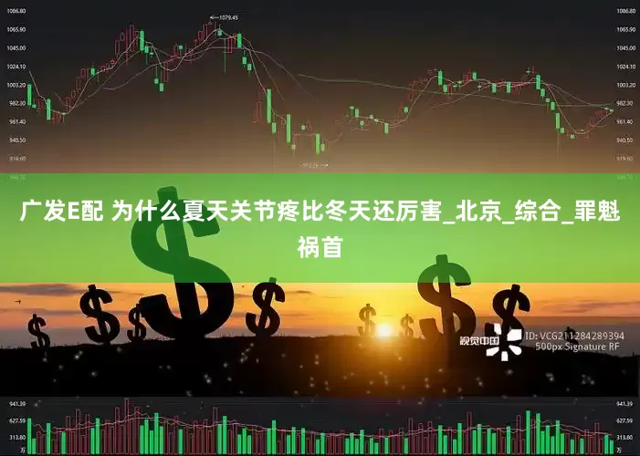 广发E配 为什么夏天关节疼比冬天还厉害_北京_综合_罪魁祸首
