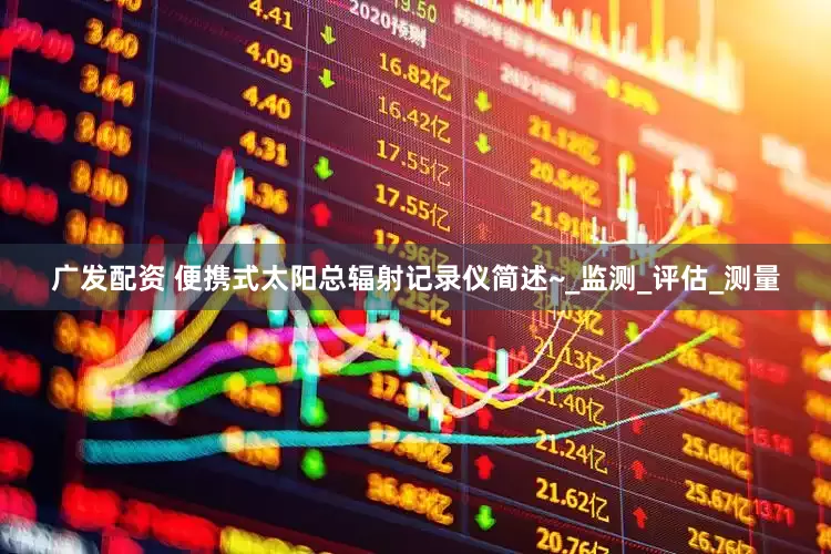 广发配资 便携式太阳总辐射记录仪简述~_监测_评估_测量