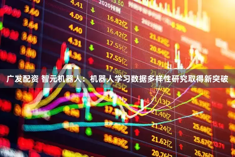 广发配资 智元机器人：机器人学习数据多样性研究取得新突破