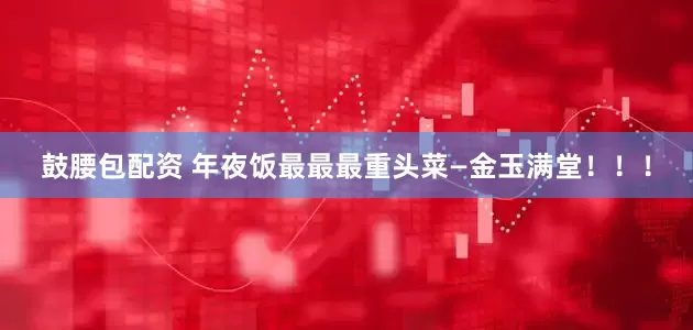 鼓腰包配资 年夜饭最最最重头菜—金玉满堂！！！