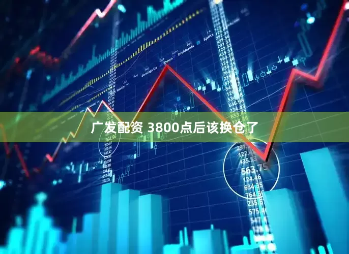 广发配资 3800点后该换仓了